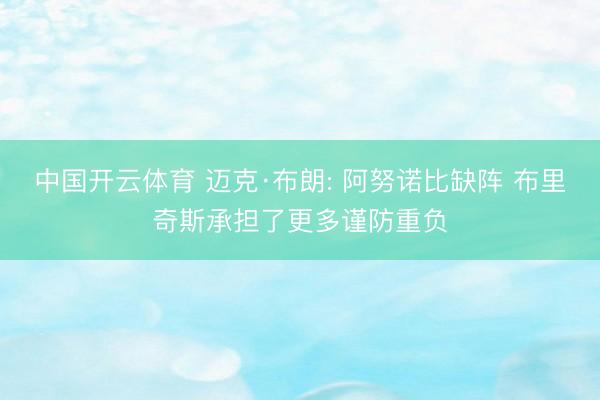 中国开云体育 迈克·布朗: 阿努诺比缺阵 布里奇斯承担了更多谨防重负