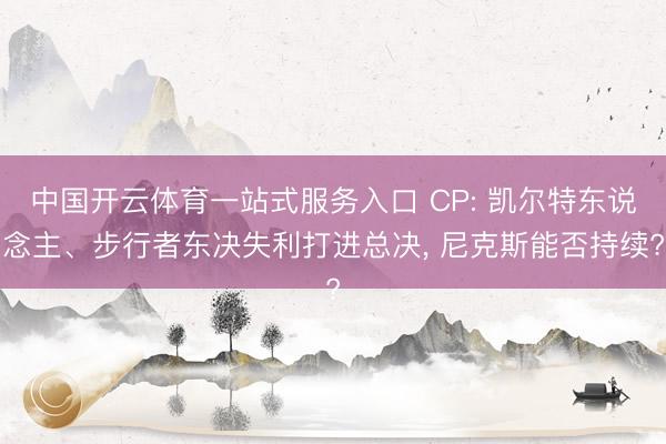 中国开云体育一站式服务入口 CP: 凯尔特东说念主、步行者东决失利打进总决， 尼克斯能否持续?