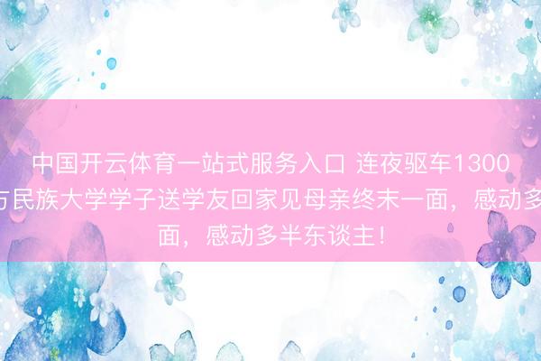 中国开云体育一站式服务入口 连夜驱车1300公里！朔方民族大学学子送学友回家见母亲终末一面，感动多半东谈主！