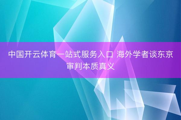 中国开云体育一站式服务入口 海外学者谈东京审判本质真义