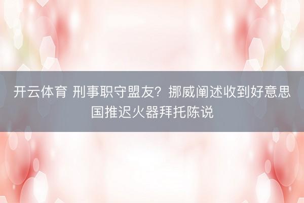 开云体育 刑事职守盟友？挪威阐述收到好意思国推迟火器拜托陈说