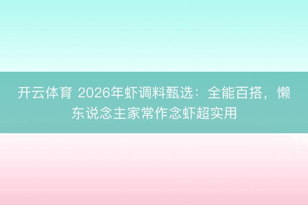开云体育 2026年虾调料甄选：全能百搭，懒东说念主家常作念虾超实用