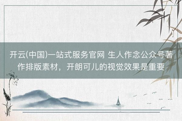 开云(中国)一站式服务官网 生人作念公众号著作排版素材，开朗可儿的视觉效果是重要