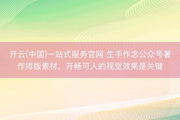 开云(中国)一站式服务官网 生手作念公众号著作排版素材，开畅可人的视觉效果是关键