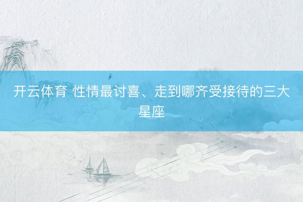 开云体育 性情最讨喜、走到哪齐受接待的三大星座