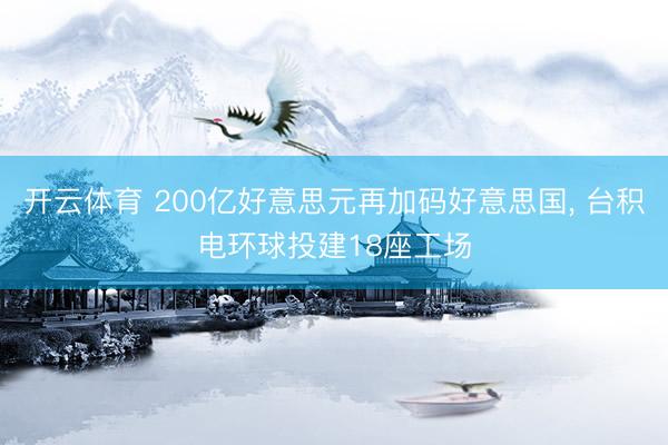 开云体育 200亿好意思元再加码好意思国， 台积电环球投建18座工场