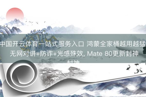 中国开云体育一站式服务入口 鸿蒙全家桶越用越猛: 无网对讲+防诈+光感殊效， Mate 80更新封神