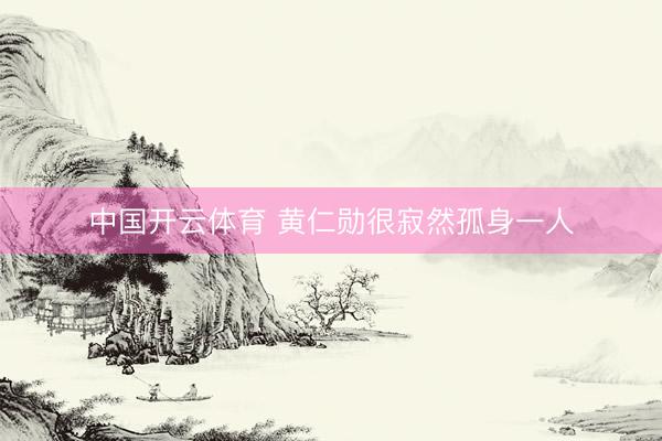 中国开云体育 黄仁勋很寂然孤身一人
