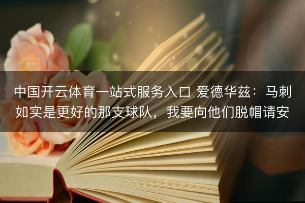 中国开云体育一站式服务入口 爱德华兹：马刺如实是更好的那支球队，我要向他们脱帽请安