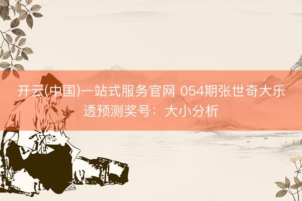 开云(中国)一站式服务官网 054期张世奇大乐透预测奖号：大小分析