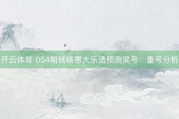 开云体育 054期钱晓惠大乐透预测奖号：重号分析