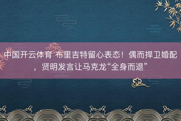 中国开云体育 布里吉特留心表态！偶而捍卫婚配，贤明发言让马克龙“全身而退”