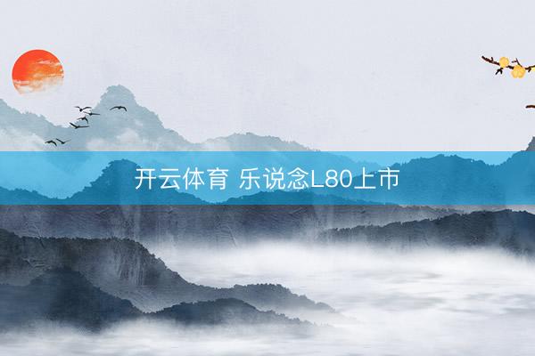 开云体育 乐说念L80上市
