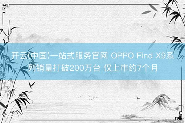开云(中国)一站式服务官网 OPPO Find X9系列销量打破200万台 仅上市约7个月