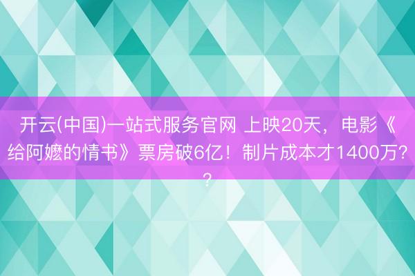 开云(中国)一站式服务官网 上映20天，电影《给阿嬷的情书》票房破6亿！制片成本才1400万？