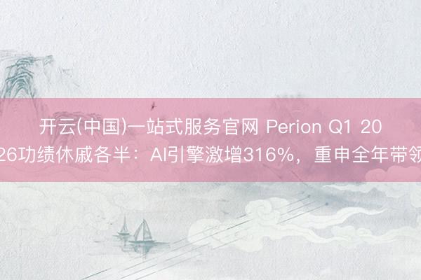 开云(中国)一站式服务官网 Perion Q1 2026功绩休戚各半：AI引擎激增316%，重申全年带领