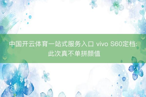 中国开云体育一站式服务入口 vivo S60定档: 此次真不单拼颜值