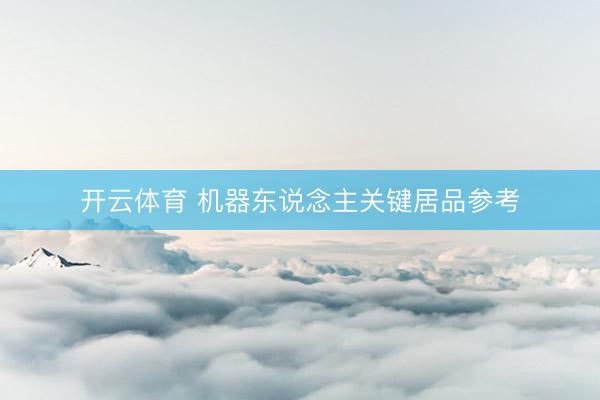 开云体育 机器东说念主关键居品参考