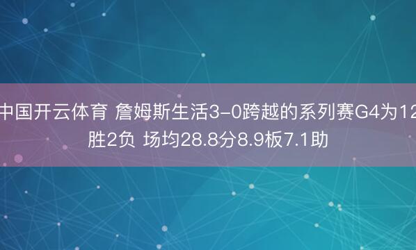 中国开云体育 詹姆斯生活3-0跨越的系列赛G4为12胜2负 场均28.8分8.9板7.1助