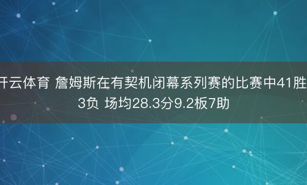开云体育 詹姆斯在有契机闭幕系列赛的比赛中41胜13负 场均28.3分9.2板7助
