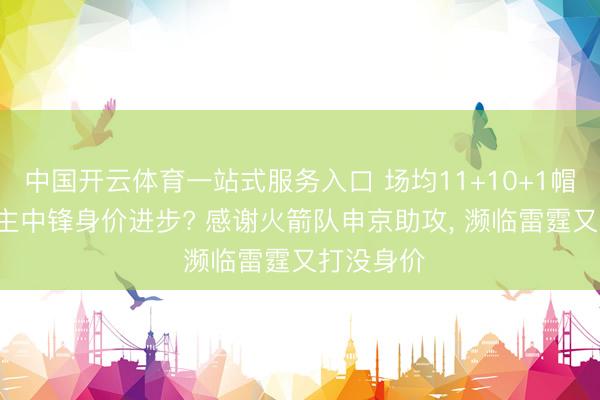 中国开云体育一站式服务入口 场均11+10+1帽! 湖东谈主中锋身价进步? 感谢火箭队申京助攻， 濒临雷霆又打没身价
