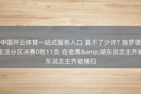中国开云体育一站式服务入口 赢不了少许? 施罗德NBA生活分区决赛0胜11负 在老鹰&湖东说念主齐被横扫