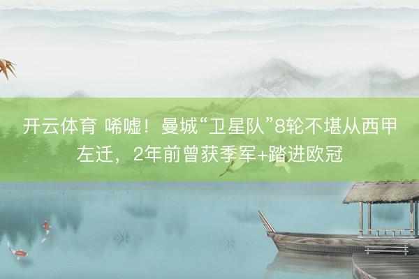开云体育 唏嘘!曼城“卫星队”8轮不堪从西甲左迁,2年前曾获季军+踏进欧冠