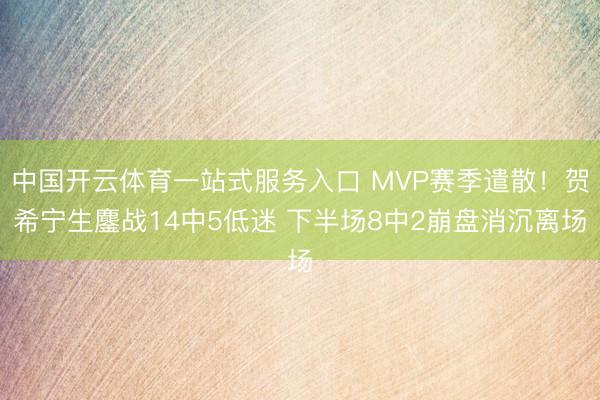 中国开云体育一站式服务入口 MVP赛季遣散!贺希宁生鏖战14中5低迷 下半场8中2崩盘消沉离场