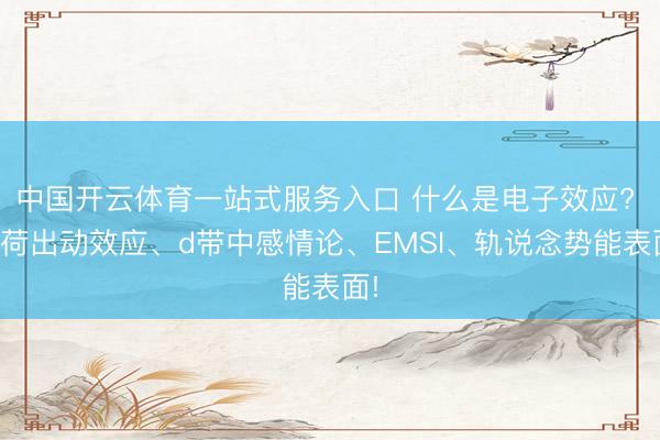 中国开云体育一站式服务入口 什么是电子效应? 电荷出动效应、d带中感情论、EMSI、轨说念势能表面!