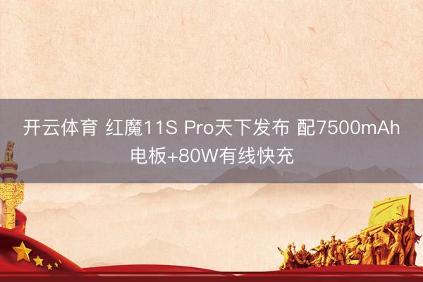开云体育 红魔11S Pro天下发布 配7500mAh电板+80W有线快充