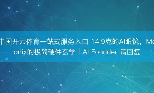 中国开云体育一站式服务入口 14.9克的AI眼镜，Moonix的极简硬件玄学｜AI Founder 请回复