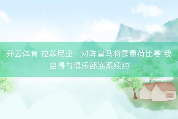 开云体育 拉菲尼亚：对阵皇马将是重荷比赛 我自得与俱乐部连系续约