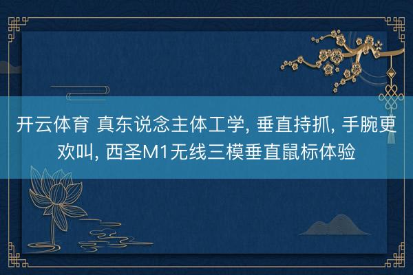 开云体育 真东说念主体工学， 垂直持抓， 手腕更欢叫， 西圣M1无线三模垂直鼠标体验