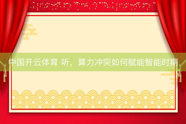 中国开云体育 听，算力冲突如何赋能智能时期