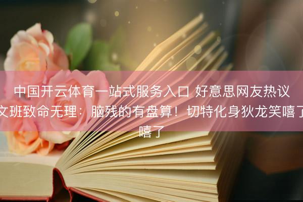 中国开云体育一站式服务入口 好意思网友热议文班致命无理：脑残的有盘算！切特化身狄龙笑嘻了