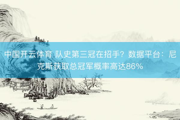 中国开云体育 队史第三冠在招手？数据平台：尼克斯获取总冠军概率高达86%