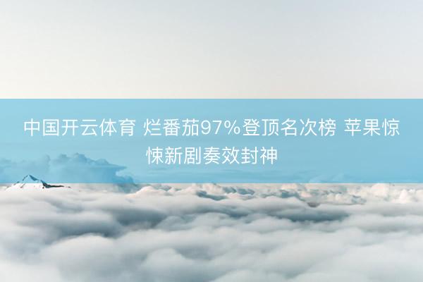中国开云体育 烂番茄97％登顶名次榜 苹果惊悚新剧奏效封神