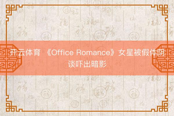 开云体育 《Office Romance》女星被假体阴谈吓出暗影