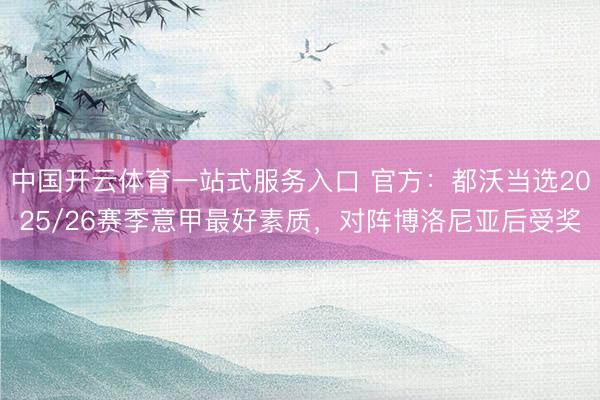 中国开云体育一站式服务入口 官方:都沃当选2025/26赛季意甲最好素质,对阵博洛尼亚后受奖