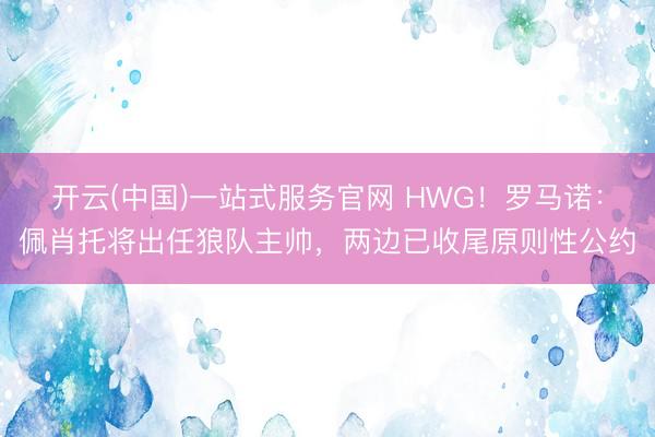 开云(中国)一站式服务官网 HWG！罗马诺：佩肖托将出任狼队
