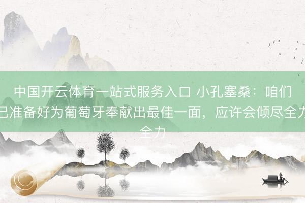 中国开云体育一站式服务入口 小孔塞桑：咱们已准备好为葡萄牙奉