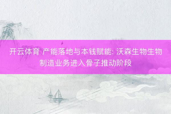 开云体育 产能落地与本钱赋能: 沃森生物生物制造业务进入骨子推动阶段