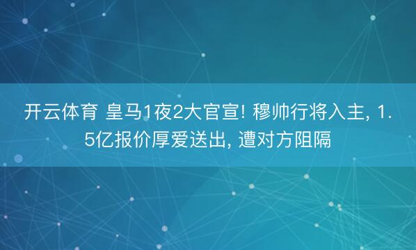 开云体育 皇马1夜2大官宣! 穆帅行将入主, 1.5亿报价厚爱送出, 遭对方阻隔