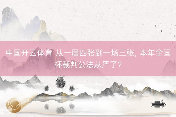 中国开云体育 从一届四张到一场三张， 本年全国杯裁判公法从严了?