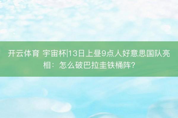 开云体育 宇宙杯|13日上昼9点人好意思国队亮相:怎么破巴拉圭铁桶阵?