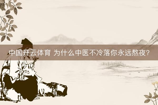 中国开云体育 为什么中医不冷落你永远熬夜?