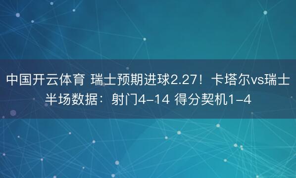 中国开云体育 瑞士预期进球2.27！卡塔尔vs瑞士半场数据：射门4-14 得分契机1-4