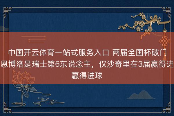 中国开云体育一站式服务入口 两届全国杯破门！恩博洛是瑞士第6东说念主，仅沙奇里在3届赢得进球