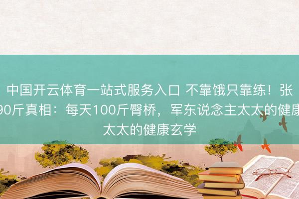 中国开云体育一站式服务入口 不靠饿只靠练！张馨予90斤真相：每天100斤臀桥，军东说念主太太的健康玄学