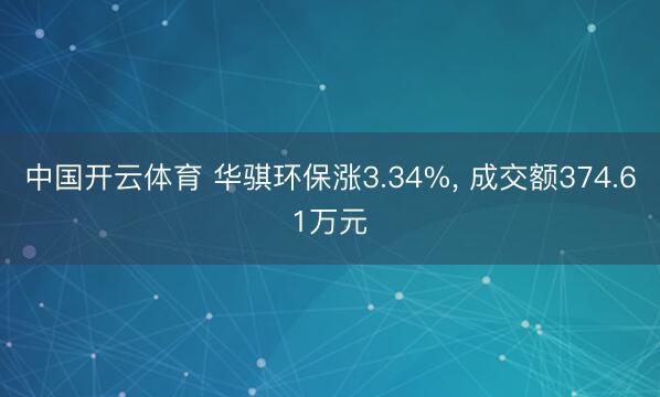 中国开云体育 华骐环保涨3.34%， 成交额374.61万元